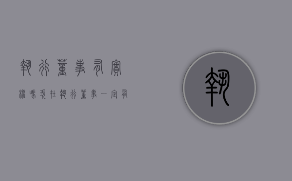 执行董事有实权吗现在（执行董事一定有股份吗）