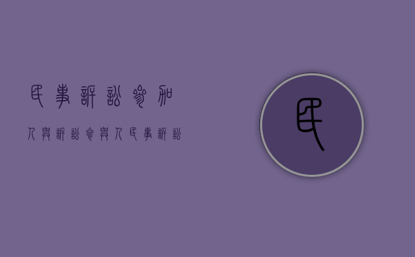 民事诉讼参加人与诉讼参与人（民事诉讼参加人包括哪些人）