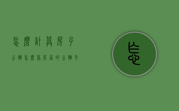 怎么计算房子公摊（怎么算房屋的公摊率）
