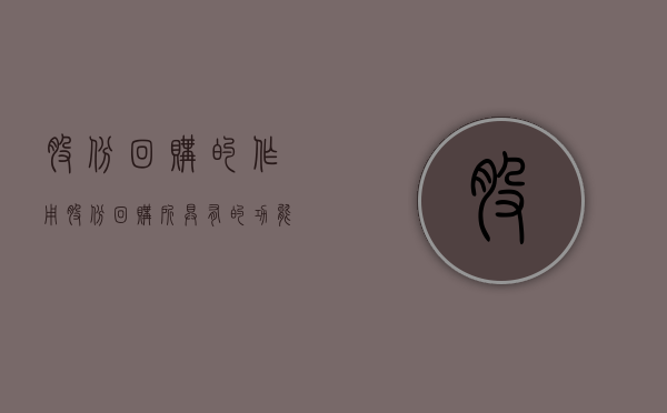 股份回购的作用（股份回购所具有的功能包括哪些）