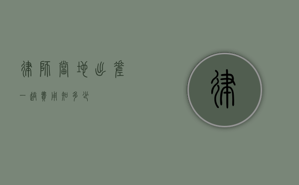 律师当地出差一趟费用知多少？