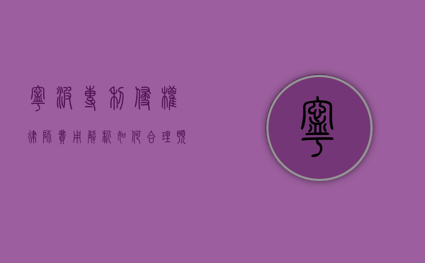 宁波专利侵权律师费用解析，如何合理预算法律服务成本