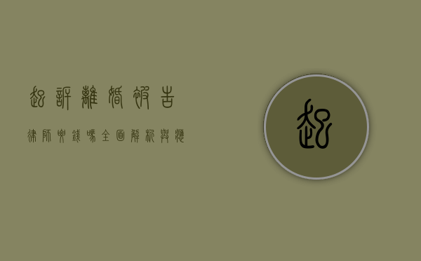 起诉离婚被告律师要钱吗？全面解析与应对策略