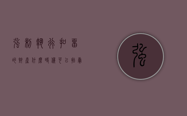 强制执行扣留的财产什么时候可以拍卖（法院强制执行扣款后怎么结案）
