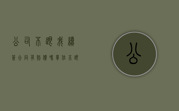 公司不跟我续签合同有赔偿吗（单位不跟我签劳动合同）
