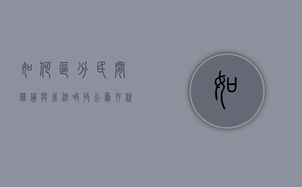 如何区分民间借贷与非法吸收公众存款（非法吸收与民间借贷的区别）