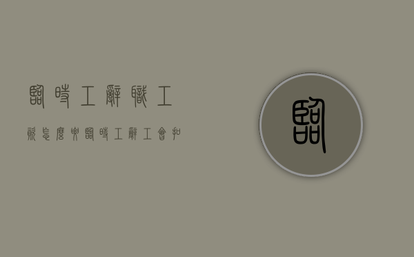 临时工辞职工资怎么要（临时工辞工会扣工资吗）