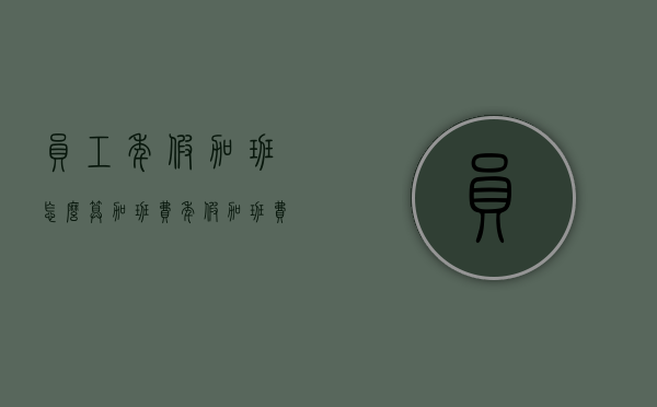 员工年假加班怎么算加班费（年假加班费法律依据）