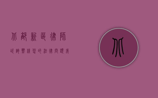 北部新区律师咨询热线，您的法律问题，我们的专业解答