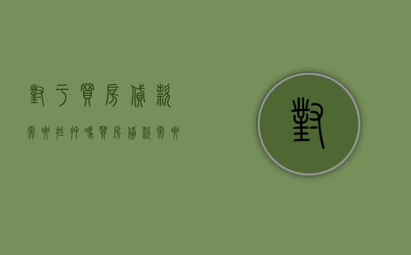 对于买房贷款需要抵押吗？（买房贷款需要抵押房子吗）