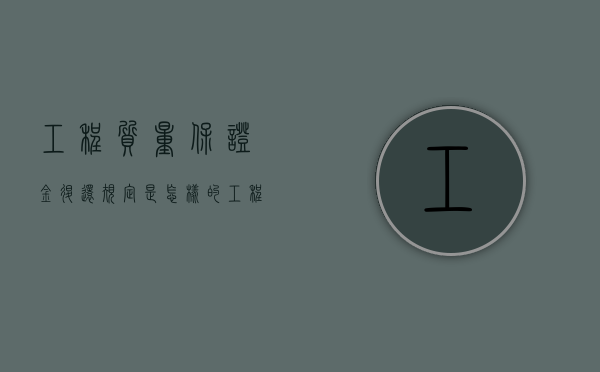 工程质量保证金退还规定是怎样的？（工程质量保证金退款申请）
