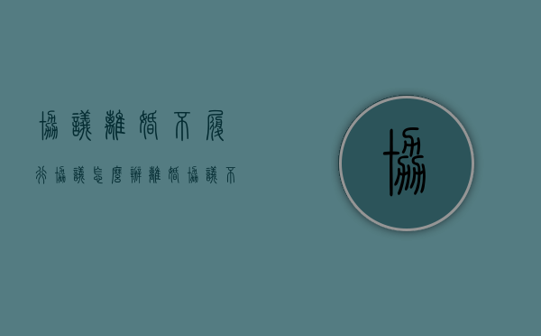 协议离婚不履行协议怎么办（离婚协议不执行怎么处理）