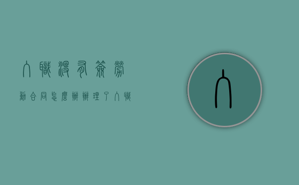 入职没有签劳动合同怎么办（办理了入职没有签劳动合同是否有必要再签劳动合同）