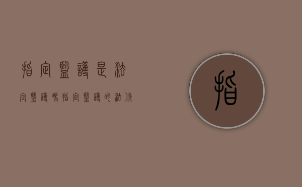 指定监护是法定监护吗（指定监护的法条）
