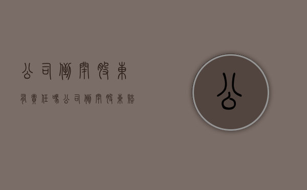 公司倒闭股东有责任吗（公司倒闭股东赔偿吗）