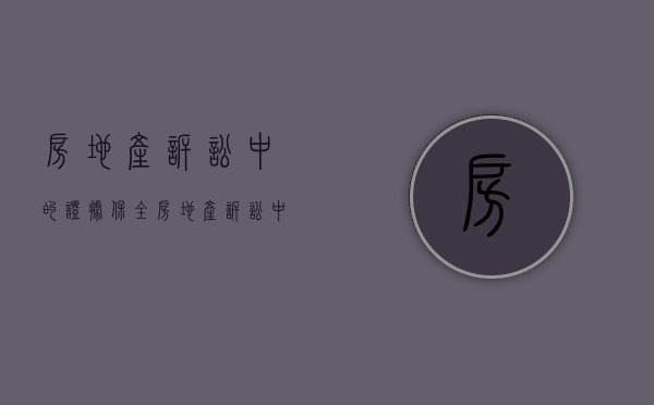 房地产诉讼中的证据保全（房地产诉讼中的证据保全有效吗）