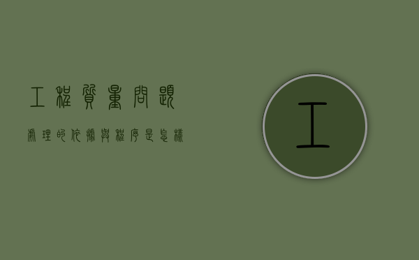 工程质量问题处理的依据与程序是怎样？（工程质量问题常用的处理方法有哪些?）