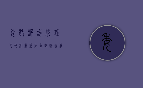 委托诉讼代理人的相关规定（委托诉讼代理人的权限和诉讼地位）