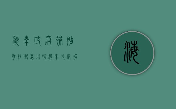 海南政府补贴券在哪里用啊（海南政府补贴是什么时候发）