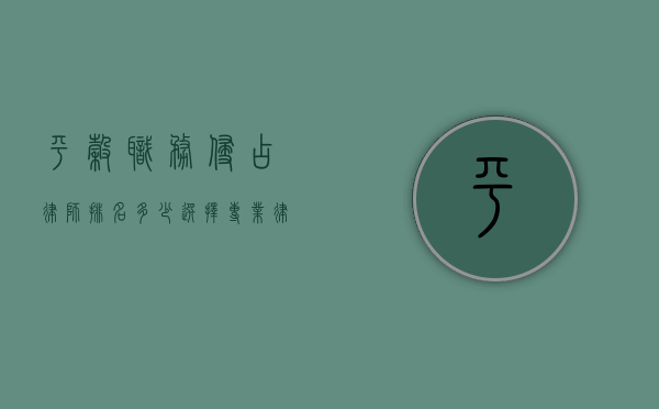 平谷职务侵占律师排名多少？选择专业律师的重要性