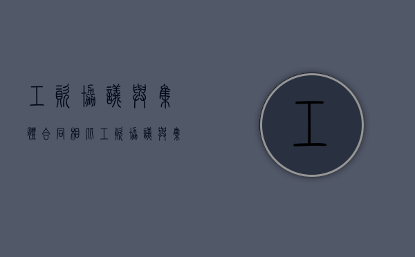 工资协议与集体合同相比（工资协议与集体合同效力）