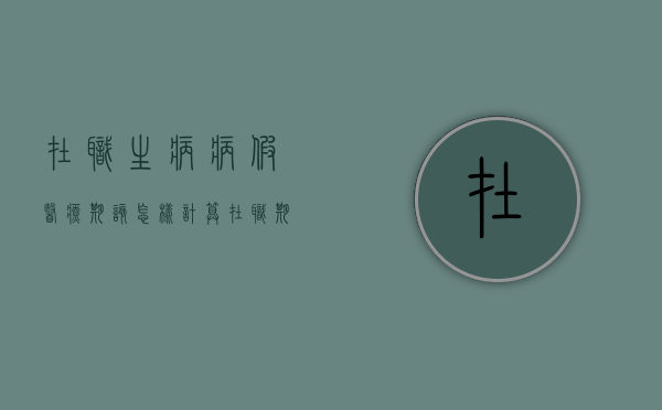 在职生病病假医疗期该怎样计算（在职期间生病工资待遇）