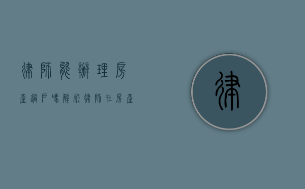 律师能办理房产过户吗？解析律师在房产过户中的角色与作用