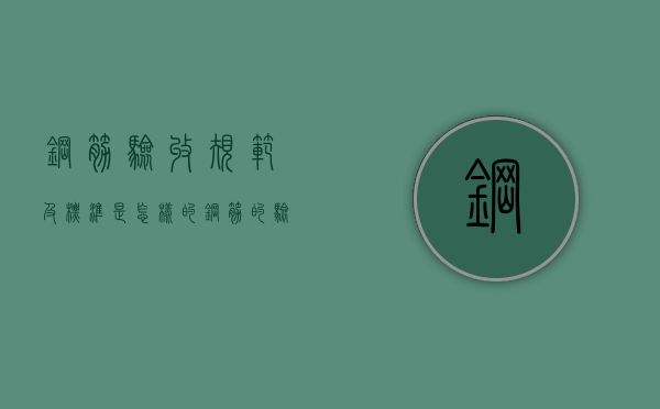 钢筋验收规范及标准是怎样的？（钢筋的验收内容和质量标准）