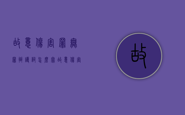 故意伤害罪无罪辩护词怎么写（故意伤害罪无罪辩护成功率）