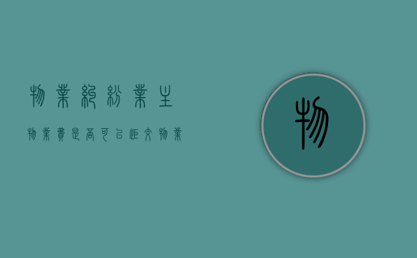 物业纠纷业主物业费是否可以拒交（物业纠纷业主物业费是否可以拒交呢）