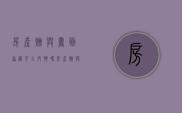 房产赠与书面协议可以反悔吗（房产赠与协议可以随时撤回吗）