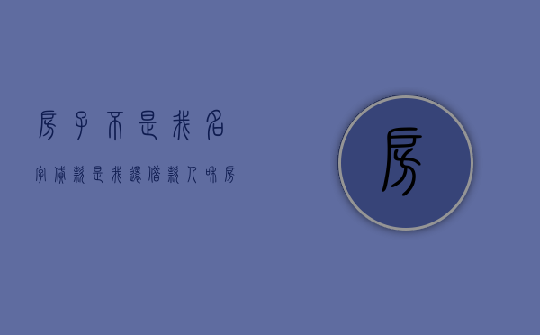 房子不是我名字贷款是我还（借款人和房产证名字不一样可以吗）
