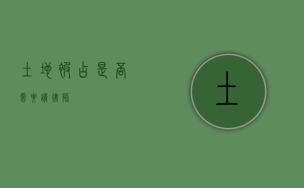 土地被占，是否需要请律师？