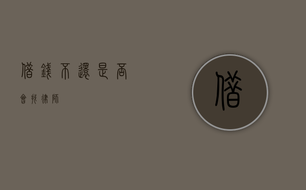 借钱不还，是否会找律师？