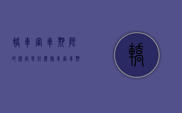 轿车审车期限的规定是什么？（轿车审车期限的规定是什么呢）