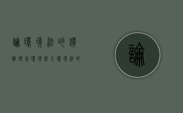 论环境法的价值理念环境安全（环境法的价值定位）