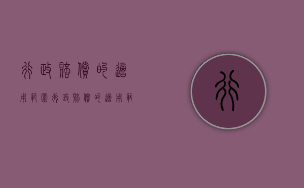 行政赔偿的适用范围（行政赔偿的适用范围包括）