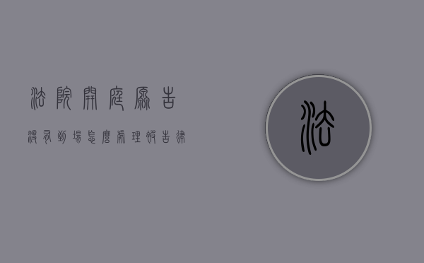法院开庭原告没有到场怎么处理被告律师还要收律师费吗（开庭时原告不到场）