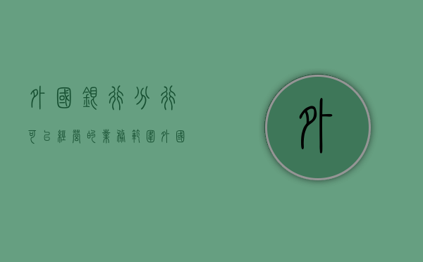 外国银行分行可以经营的业务范围（外国银行分行能够在中国经营的业务）