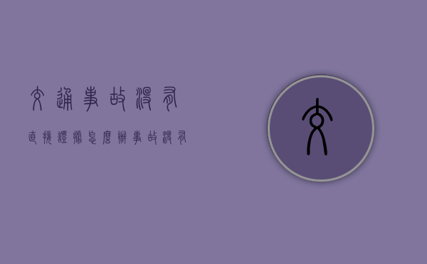 交通事故没有直接证据怎么办?(事故没有住院怎么定费用) 交通事故没有直接证据怎么办?(事故没有住院怎么定费用)