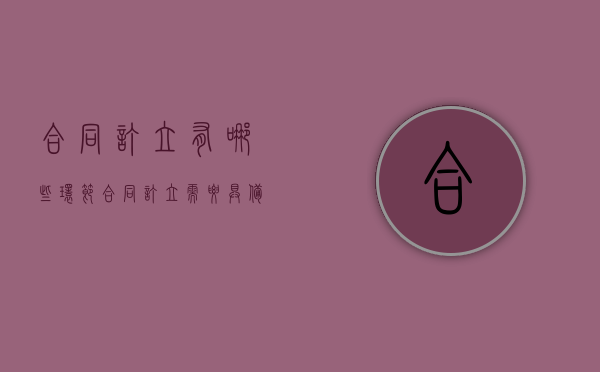 合同订立有哪些环节（合同订立需要具备哪些构成要件）