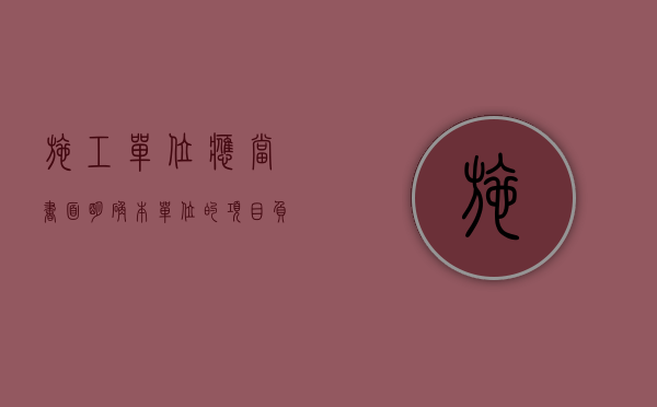 施工单位应当书面明确本单位的项目负责人（施工单位应当书面告知）