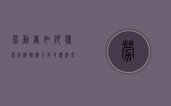 劳动者如何获得经济补偿金及其标准是什么（如何取得经济补偿金）
