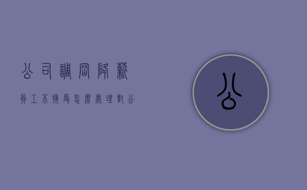 公司调岗降薪员工不接受怎么处理（对公司调岗降薪不接受）