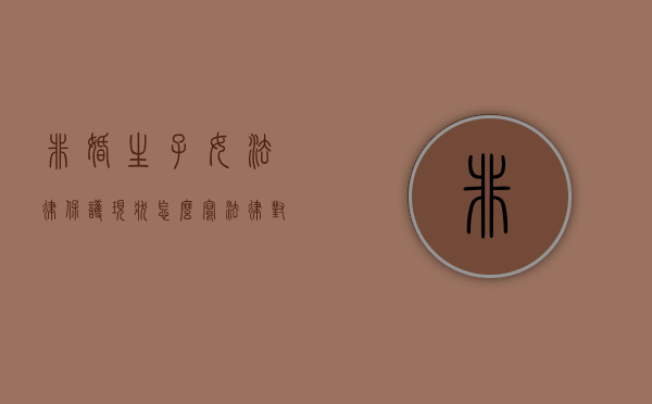 非婚生子女法律保护现状怎么写（法律对非婚生子女的抚养问题是如何规定的）