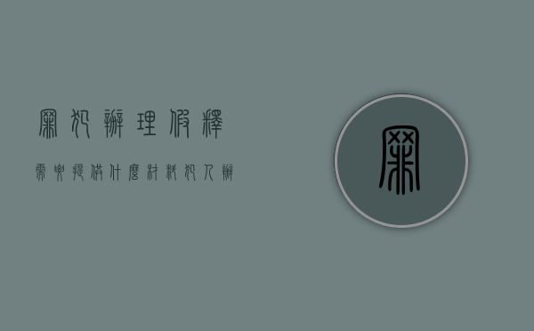 罪犯办理假释需要提供什么材料?（犯人办理假释需要家人做什么吗）