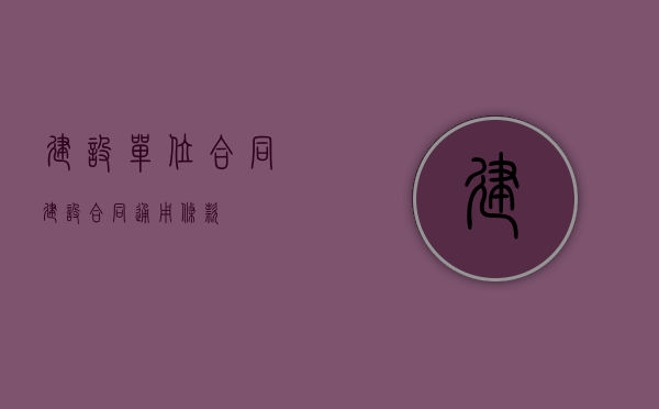 建设单位合同（建设合同通用条款）
