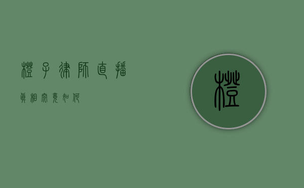 橙子律师直播，真相究竟如何？