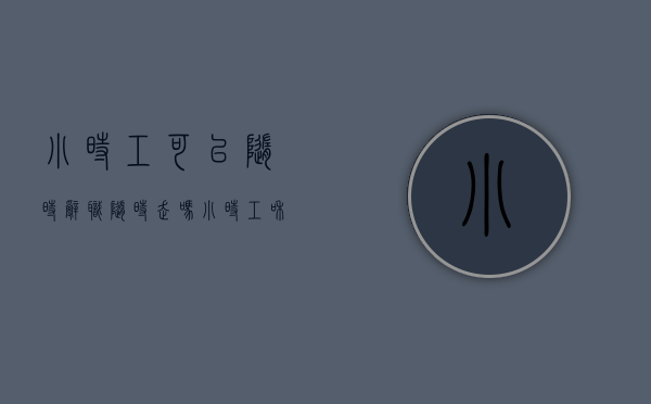 小时工可以随时辞职随时走吗（小时工和正式工哪个好）