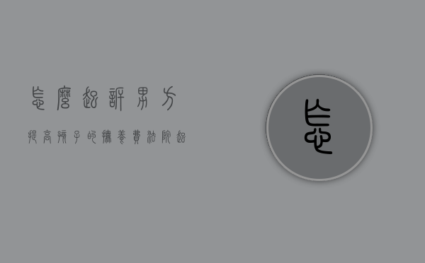 怎么起诉男方提高孩子的抚养费（法院起诉男方支付抚养费流程）